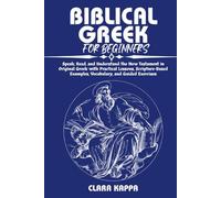 BIBLICAL GR OR BEGINNERS: Speak, Read, and Understand the New Testament in Original Greek with Practical Lessons, Scripture-Based Examples, Vocabulary, and Guided Exercises