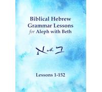 Biblical Hebrew Grammar Lessons for Aleph with Beth: Lessons 1-152