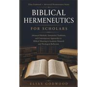 BIBLICAL HERMENEUTICS FOR SCHOLARS: Advanced Methods, Interpretive Traditions, and Contemporary Approaches to Biblical Meaning in Academic Research and Theological Reflection