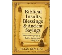 Biblical Insults, Blessings & Ancient Sayings: The Funniest, Fiercest, and Most Faithful Words Ever Spoken