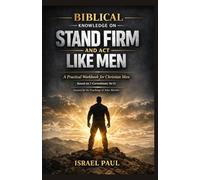 BIBLICAL KNOWLEDGE ON STAND FIRM AND ACT LIKE MEN: A Practical Workbook for Christian Men: Based on 1 Corinthians 16:13