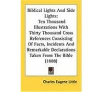 Biblical Lights and Side Lights: Ten Thousand Illustrations with Thirty Thousand Cross References Consisting of Facts, Incidents and Remarkable Declar Little, Charles Eugene (Auteur)