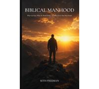 Biblical Manhood: What God Says, What the World Denies, and What Every Man Must Decide