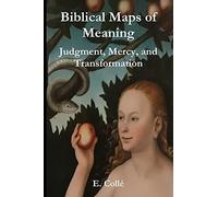 Biblical Maps Of Meaning: Judgment, Mercy, And Transformation