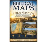 Biblical Maps Then and Now: Discover the Lands of Scripture Through Modern Maps, Historical Timelines, Ancient Cities, and Archaeological Insights