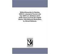 Biblical Researches in Palestine, 1838-52. a Journal of Travels in the Year 1838. by E. Robinson and E. Smith. Drawn Up from the Original Diaries, wit Robinson, Edward (Auteur)