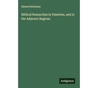 Biblical Researches in Palestine, and in the Adjacent Regions