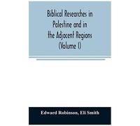 Biblical Researches In Palestine And In The Adjacent Regions