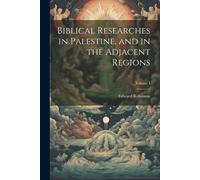 Biblical Researches In Palestine, And In The Adjacent Regions; Volume I