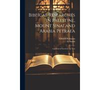 Biblical Researches In Palestine, Mount Sinai And Arabia Petraea: A Journal Of Travels In The Year