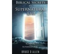 Biblical Secrets of a Supernatural Life: School of the Supernatural