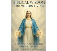 BIBLICAL WISDOM FOR MODERN LIVING: A SELF-HELP GUIDE ON PROVERBS WITH INSIGHTS FROM MOTHER MARY