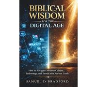 Biblical Wisdom for the Digital Age: How to Navigate Modern Culture, Technology and Trends with Ancient Truth