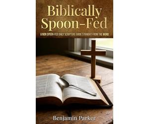 Biblically Spoon-Fed: A Non Spoon-Fed Daily Scripture Guide Straight From The Word