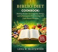 Biblio diet cookbook: Healing Recipes for Longevity, Energy, and Inflammation-Free Living with Faith-Based Wisdom: Biblical Recipes to Boost Health, Fight Inflammation, and Nourish Your Body