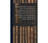 Bibliographical Essay On The Collection Of Voyages And Travels Edited And Published By Levinus Hulsius And His Successors, At Nuremberg And Francfort