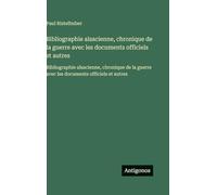 Bibliographie alsacienne, chronique de la guerre avec les documents officiels et autres: Bibliographie alsacienne, chronique de la guerre avec les documents officiels et autres