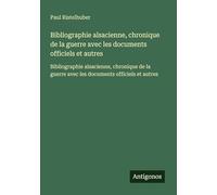 Bibliographie alsacienne, chronique de la guerre avec les documents officiels et autres: Bibliographie alsacienne, chronique de la guerre avec les documents officiels et autres