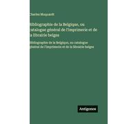 Bibliographie de la Belgique, ou catalogue général de l'imprimerie et de la librairie belges: Bibliographie de la Belgique, ou catalogue général de l'imprimerie et de la librairie belges
