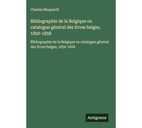 Bibliographie de la Belgique ou catalogue général des livres belges, 1850-1858: Bibliographie de la Belgique ou catalogue général des livres belges, 1850-1858