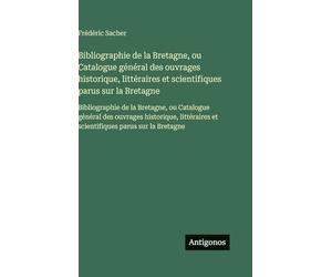Bibliographie de la Bretagne, ou Catalogue général des ouvrages historique, littéraires et scientifiques parus sur la Bretagne: Bibliographie de la ... et scientifiques parus sur la Bretagne