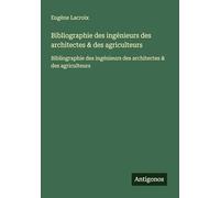 Bibliographie des ingénieurs des architectes & des agriculteurs: Bibliographie des ingénieurs des architectes & des agriculteurs