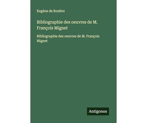 Bibliographie des oeuvres de M. François Mignet: Bibliographie des oeuvres de M. François Mignet