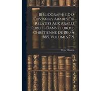 Bibliographie Des Ouvrages Arabes Ou Relatifs Aux Arabes Publiés Dans L'europe Chrétienne De 1810 À 1885, Volumes 7-9