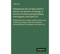 Bibliographie des ouvrages relatifs à l'amour, aux femmes, au mariage, et des livres facétieux pantagruéliques, scatologiques, satyriques, etc.,: ... et des livres facétieux pantagruéliques