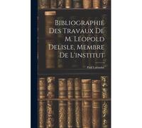 Bibliographie Des Travaux De M. Léopold Delisle, Membre De L'institut