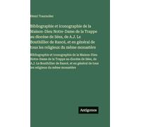 Bibliographie et iconographie de la Maison-Dieu Notre-Dame de la Trappe au diocèse de Sées, de A.J. Le Bouthillier de Rancé, et en général de tous les ... la Maison-Dieu Notre-Dame de la Trappe au d