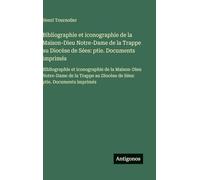 Bibliographie et iconographie de la Maison-Dieu Notre-Dame de la Trappe au Diocèse de Sées: ptie. Documents imprimés: Bibliographie et iconographie de ... au Diocèse de Sées: ptie. Documents imprimés