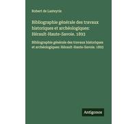 Bibliographie générale des travaux historiques et archéologiques: Hérault-Haute-Savoie. 1893: Bibliographie générale des travaux historiques et archéologiques: Hérault-Haute-Savoie. 1893