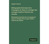 Bibliographie historique de la Compagnie de Jésus ou catalogue des ouvrages relatifs à l'histoire des Jésuites: Bibliographie historique de la ... ouvrages relatifs à l'histoire des Jésuites