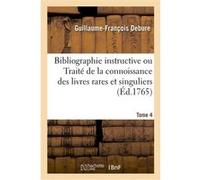 Bibliographie instructive ou Traité de la connoissance des livres rares et singuliers. Tome 4 Guillaume-François Debure (Auteur)