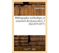 Bibliographie méthodique et raisonnée des beaux-arts L 1 (Éd.1874-1877) Ernest Vinet (Auteur)