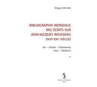 Bibliographie Mondiale Des Écrits Sur Jean-Jacques Rousseau Xviiie-Xxie Siècles - Tome 2, Vie, Famille, Événements, Lieux, Relations