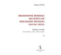 Bibliographie Mondiale Des Écrits Sur Jean-Jacques Rousseau Xviiie-Xxie Siècles - Tome 6, Politique Et Société : Études Générales, Oeuvres, Thèmes Et Notions