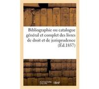 Bibliographie ou catalogue général et complet des livres de droit et de jurisprudence (Éd.1857) Collectif (Auteur)