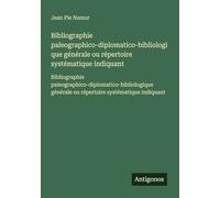Bibliographie paleographico-diplomatico-bibliologique générale ou répertoire systématique indiquant: Bibliographie paleographico-diplomatico-bibliologique générale ou répertoire systématique indiquant