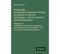 Bibliographie paléographico-diplomatico-bibliologique générale ou répertoire systématique ... suivi d'un répertoire alphabétiques général: ... suivi d'un répertoire alphabétiques général