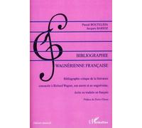 Bibliographie Wagnérienne Française (1850-2007) - Bibliographie Critique De La Littérature Consacrée À Richard Wagner, Son Oeuvre Et Au Wagnérisme, Écrite Ou Traduite En Français