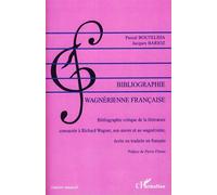Bibliographie wagnérienne française Bibliographie critique de la littérature consacrée à Richard Wagner, son oeuvre et au wagnérisme, écrite ou traduite en français - Pascal Bouteldja - L'harmattan - 