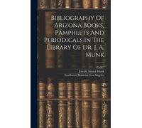 Bibliography Of Arizona Books, Pamphlets And Periodicals In The Library Of Dr. J. A. Munk