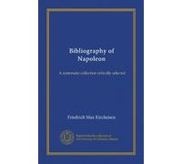 Bibliography of Napoleon: A systematic collection critically selected