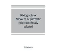 Bibliography Of Napoleon. A Systematic Collection Critically Selected