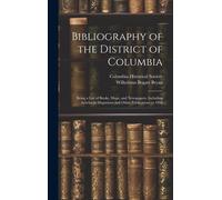 Bibliography Of The District Of Columbia: Being A List Of Books, Maps, And Newspapers, Including Articles In Magazines And Other Publications To 1898