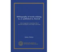 Bibliography of works relating to, or published in, Hawick with an appendix containing a list of Hawick newspapers, local maps, and music. 1