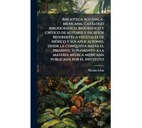 Biblioteca botànica-mexicana. Catàlogo bibliogràfico, biogràfico y crÃ-tico de autores y escritos referentes a vegetales de MÃ(c)xico y sus ... mÃ(c)dica mexicana publicada por el Inst