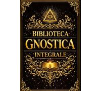 Biblioteca Gnostica Integrale: Collezione Monumentale dei Vangeli di Tommaso, Maria, Filippo, della Verità e dello Pseudo-Matteo, con Apocalissi, ... Cosmica sulla Sapienza Nascosta e .......
